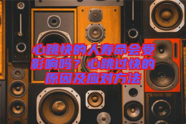 心跳快的人壽命會受影響嗎？心跳過快的原因及應(yīng)對方法