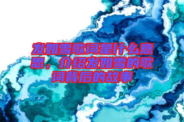 發(fā)如雪歌詞是什么意思，介紹發(fā)如雪的歌詞背后的故事