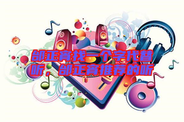邰正宵找一個字代替聽，邰正宵推薦的聽