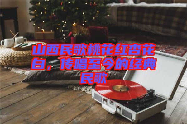 山西民歌桃花紅杏花白，傳唱至今的經(jīng)典民歌