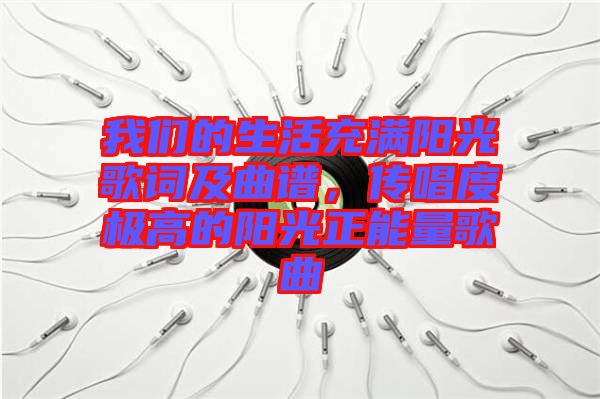 我們的生活充滿陽光歌詞及曲譜，傳唱度極高的陽光正能量歌曲
