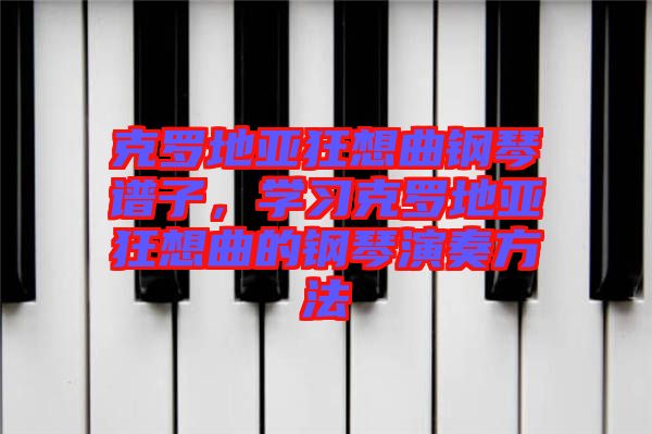 克羅地亞狂想曲鋼琴譜子，學習克羅地亞狂想曲的鋼琴演奏方法