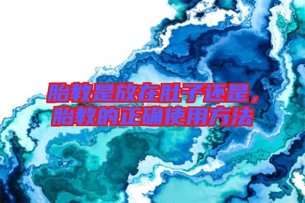 胎教是放在肚子還是，胎教的正確使用方法