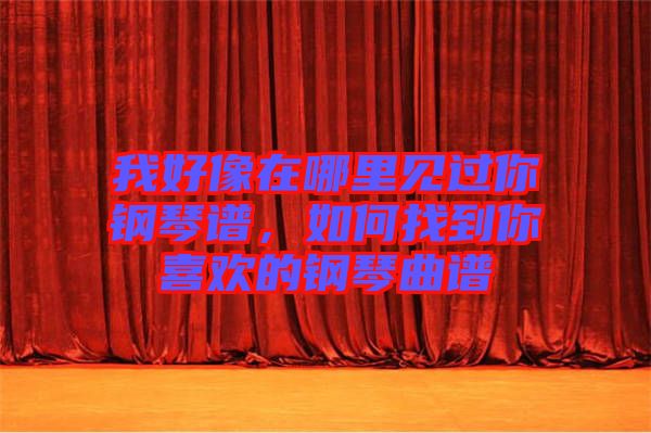 我好像在哪里見過你鋼琴譜，如何找到你喜歡的鋼琴曲譜