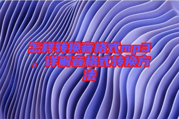 怎樣轉(zhuǎn)換音格式mp3，詳解音格式轉(zhuǎn)換方法