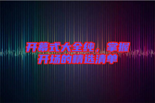開幕式大全純，掌握開場(chǎng)的精選清單