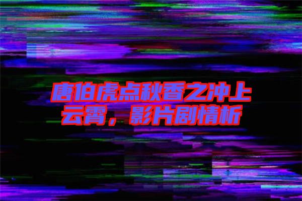 唐伯虎點秋香之沖上云霄，影片劇情析
