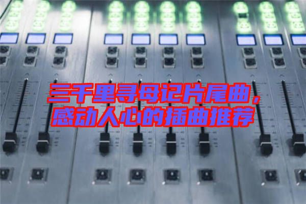 三千里尋母記片尾曲，感動人心的插曲推薦