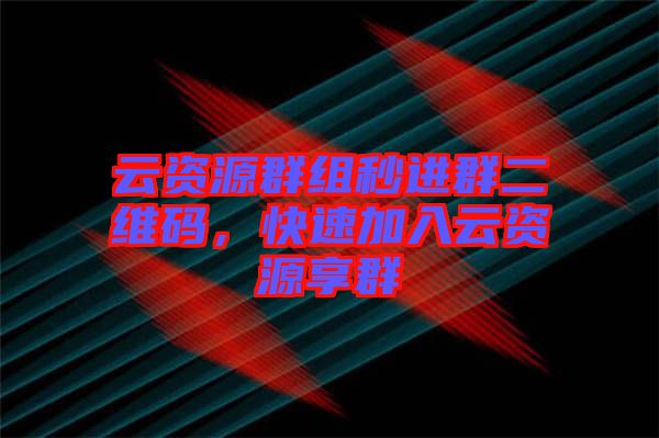 云資源群組秒進群二維碼，快速加入云資源享群