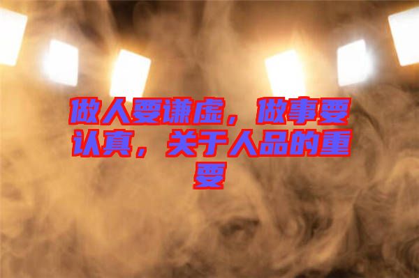 做人要謙虛，做事要認(rèn)真，關(guān)于人品的重要