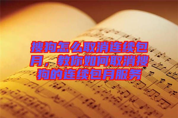 搜狗怎么取消連續(xù)包月，教你如何取消搜狗的連續(xù)包月服務(wù)