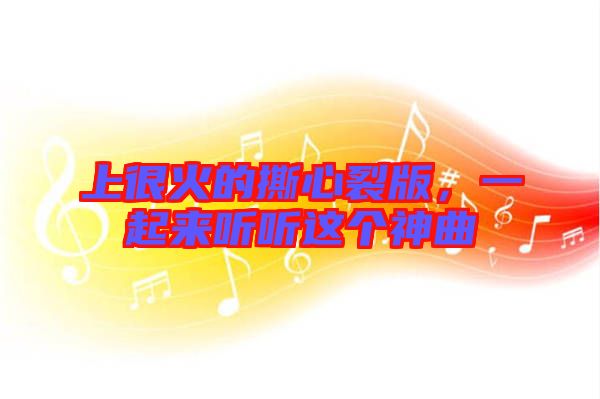 上很火的撕心裂版，一起來(lái)聽(tīng)聽(tīng)這個(gè)神曲