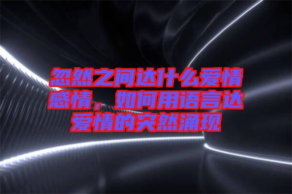 忽然之間達什么愛情感情，如何用語言達愛情的突然涌現(xiàn)