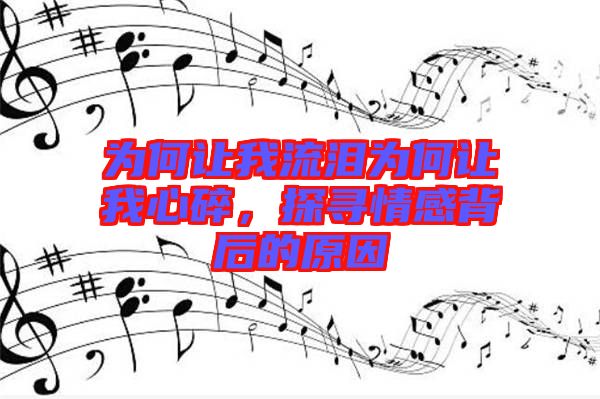 為何讓我流淚為何讓我心碎，探尋情感背后的原因