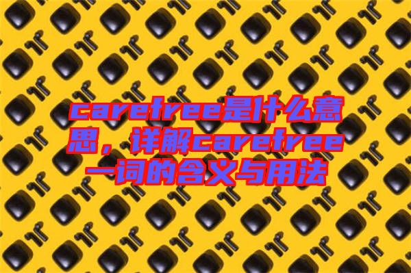 carefree是什么意思，詳解carefree一詞的含義與用法