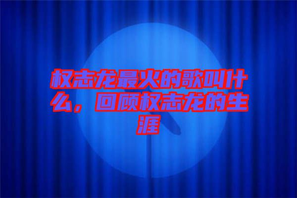 權(quán)志龍最火的歌叫什么，回顧權(quán)志龍的生涯