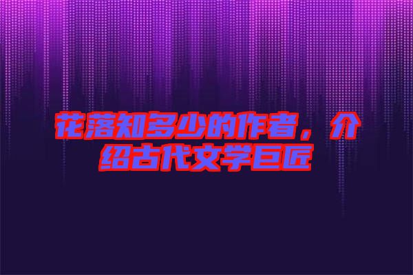 花落知多少的作者，介紹古代文學巨匠