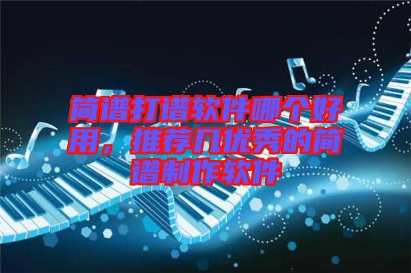 簡譜打譜軟件哪個好用，推薦幾優(yōu)秀的簡譜制作軟件