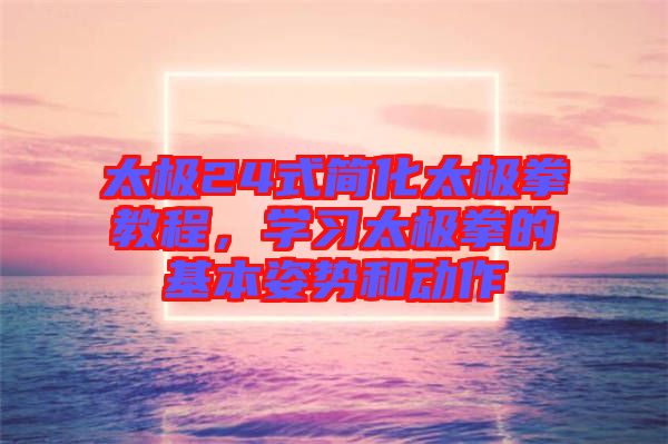 太極24式簡化太極拳教程，學習太極拳的基本姿勢和動作