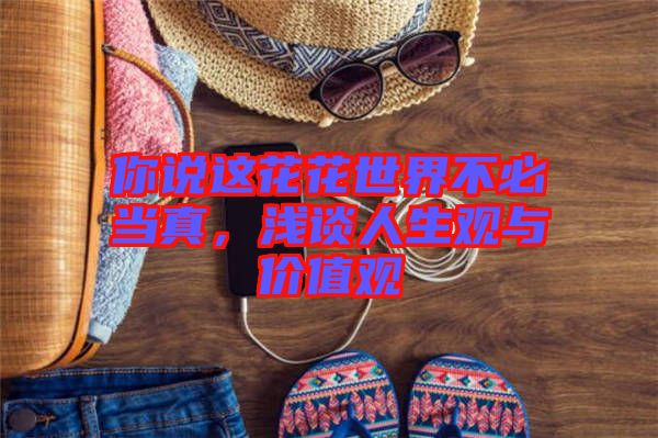 你說這花花世界不必當真，淺談人生觀與價值觀