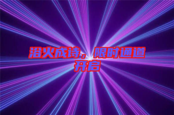 浴火成詩(shī)，限時(shí)通道開啟