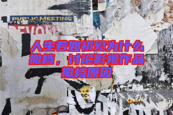 人生若如初見為什么撤檔，討論影視作品撤檔原因