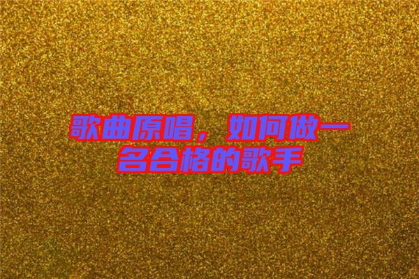 歌曲原唱，如何做一名合格的歌手