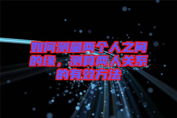 如何測(cè)量?jī)蓚€(gè)人之間的緣，測(cè)算兩人關(guān)系的有效方法