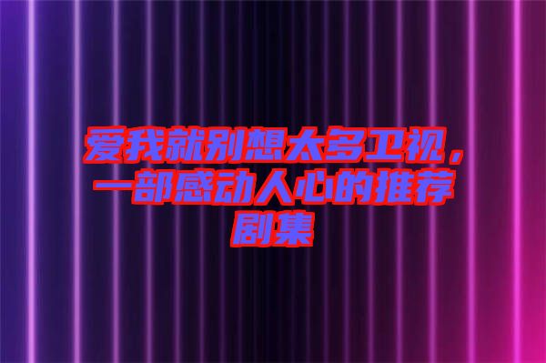 愛我就別想太多衛(wèi)視，一部感動(dòng)人心的推薦劇集