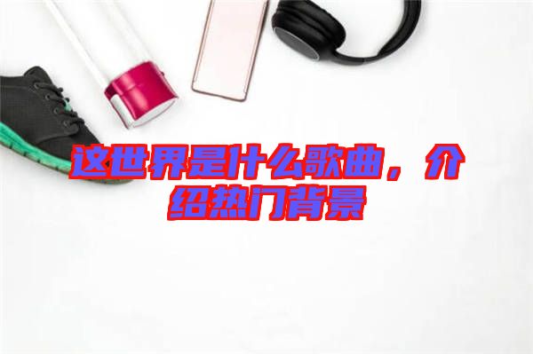 這世界是什么歌曲，介紹熱門背景
