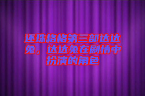 還珠格格第三部達達兔，達達兔在劇情中扮演的角色