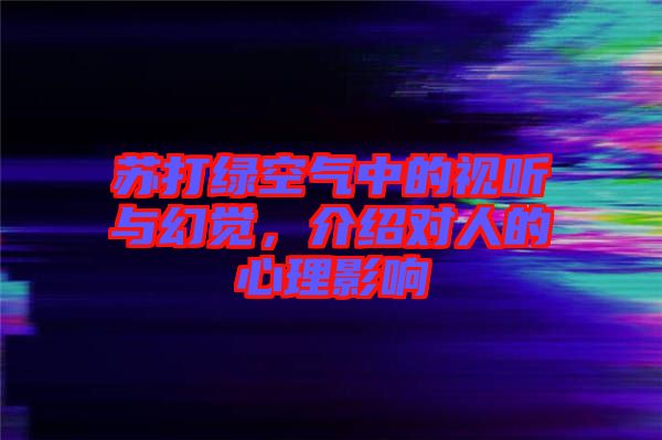 蘇打綠空氣中的視聽與幻覺，介紹對人的心理影響