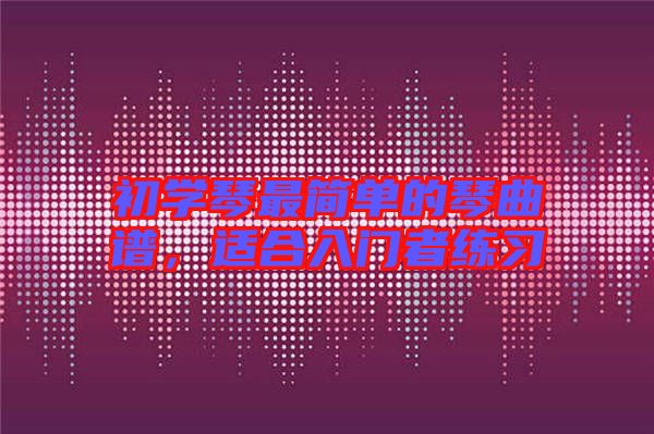 初學(xué)琴最簡單的琴曲譜，適合入門者練習(xí)