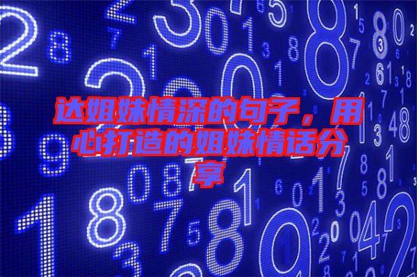 達(dá)姐妹情深的句子，用心打造的姐妹情話分享