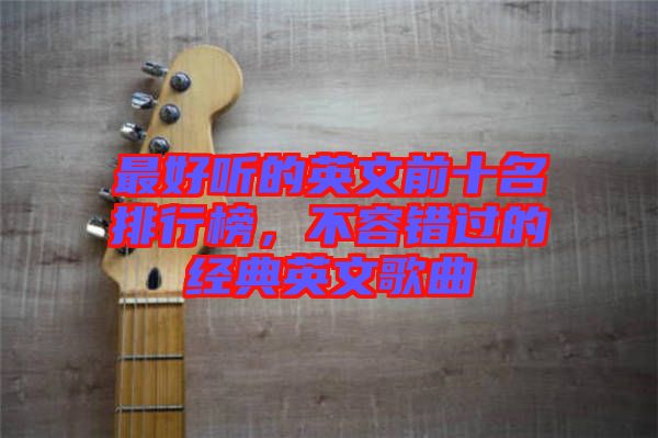 最好聽的英文前十名排行榜，不容錯過的經(jīng)典英文歌曲