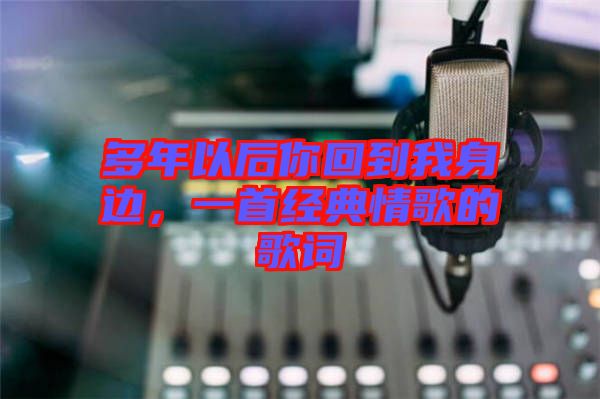 多年以后你回到我身邊，一首經(jīng)典情歌的歌詞