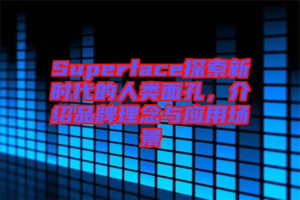 Superface探索新時代的人類面孔，介紹品牌理念與應(yīng)用場景