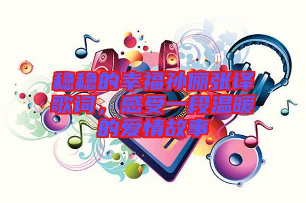 穩(wěn)穩(wěn)的幸福孫儷張譯歌詞，感受一段溫暖的愛(ài)情故事