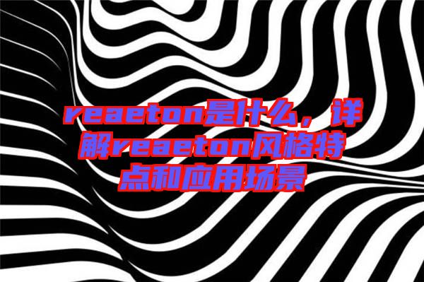 reaeton是什么，詳解reaeton風(fēng)格特點(diǎn)和應(yīng)用場景
