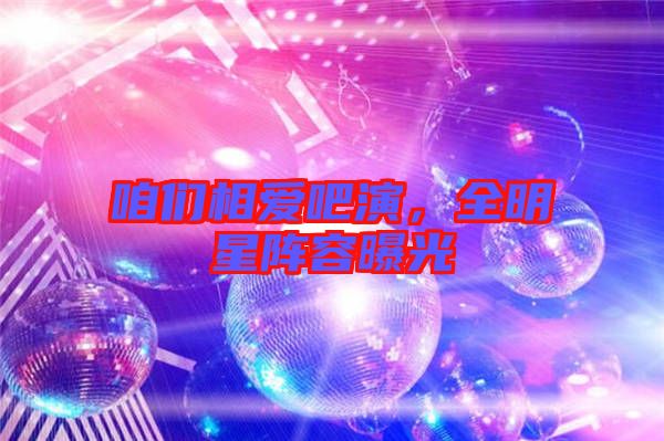 咱們相愛吧演，全明星陣容曝光