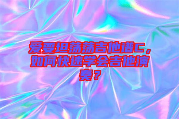愛要坦蕩蕩吉他譜C，如何快速學(xué)會吉他演奏？