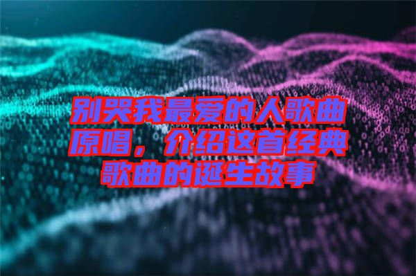 別哭我最愛(ài)的人歌曲原唱，介紹這首經(jīng)典歌曲的誕生故事