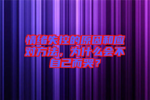 情緒失控的原因和應對方法，為什么會不自己而哭？