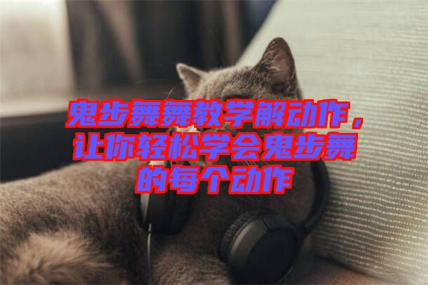 鬼步舞舞教學(xué)解動(dòng)作，讓你輕松學(xué)會(huì)鬼步舞的每個(gè)動(dòng)作