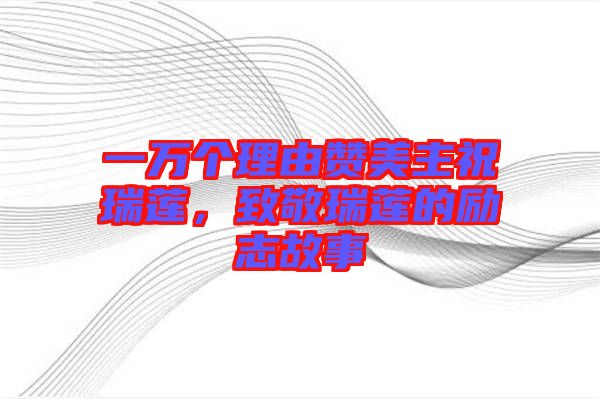 一萬個(gè)理由贊美主祝瑞蓮，致敬瑞蓮的勵(lì)志故事