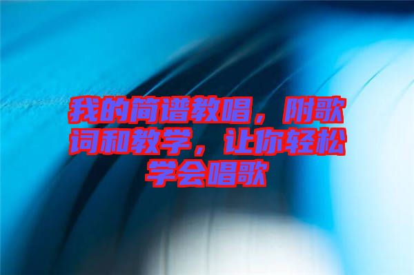我的簡譜教唱，附歌詞和教學(xué)，讓你輕松學(xué)會唱歌