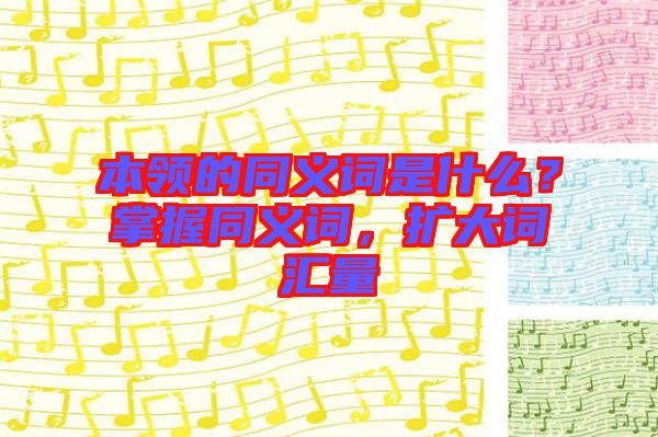 本領的同義詞是什么？掌握同義詞，擴大詞匯量