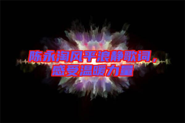 陳永淘風平浪靜歌詞，感受溫暖力量