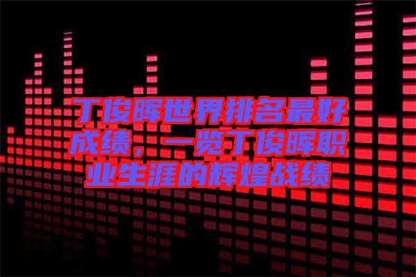 丁俊暉世界排名最好成績(jī)，一覽丁俊暉職業(yè)生涯的輝煌戰(zhàn)績(jī)