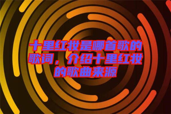 十里紅妝是哪首歌的歌詞，介紹十里紅妝的歌曲來源